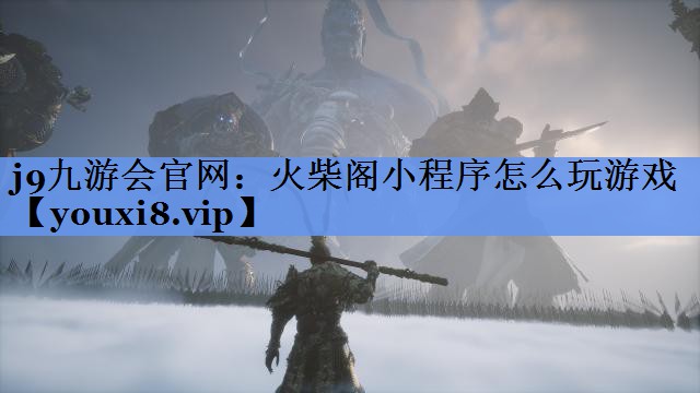 j9九游会官网：火柴阁小程序怎么玩游戏