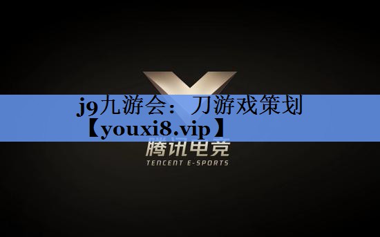 j9九游会：刀游戏策划