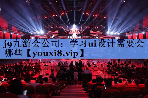 <strong>j9九游会公司：学习ui设计需要</strong>