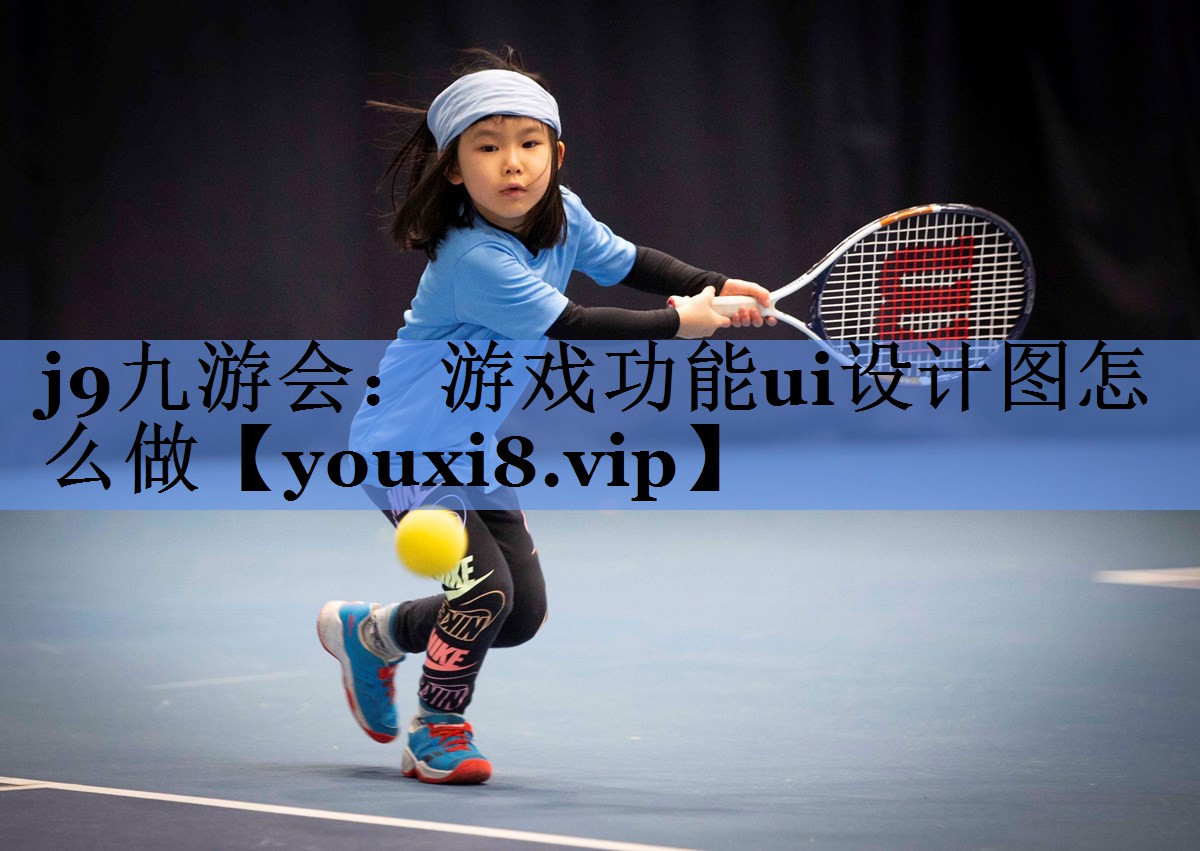 <strong>j9九游会：游戏功能ui设计图怎</strong>