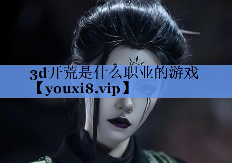 3d开荒是什么职业的游戏