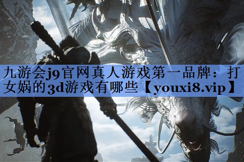 打女娲的3d游戏有哪些