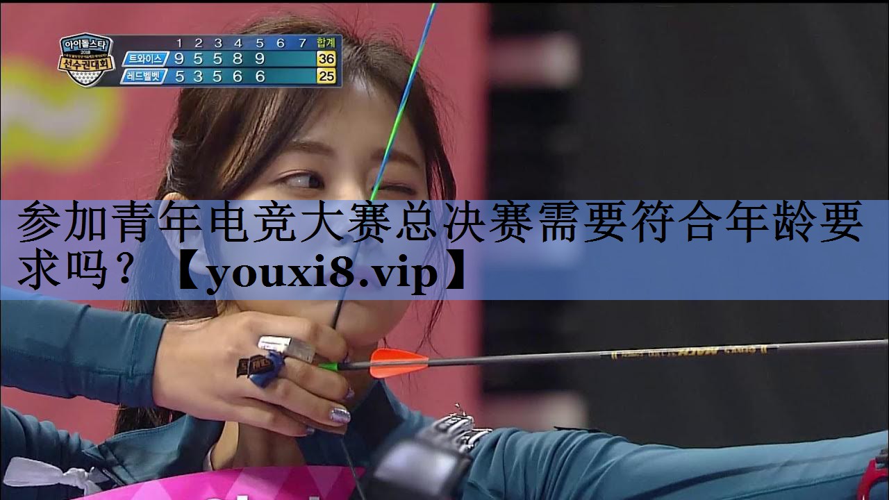 参加青年电竞大赛总决赛需要符合年龄要求吗？