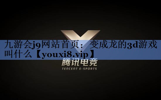 变成龙的3d游戏叫什么