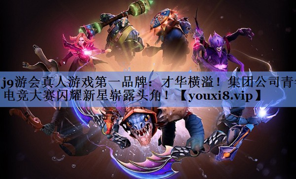 才华横溢！集团公司青年电竞大赛闪耀新星崭露头角！