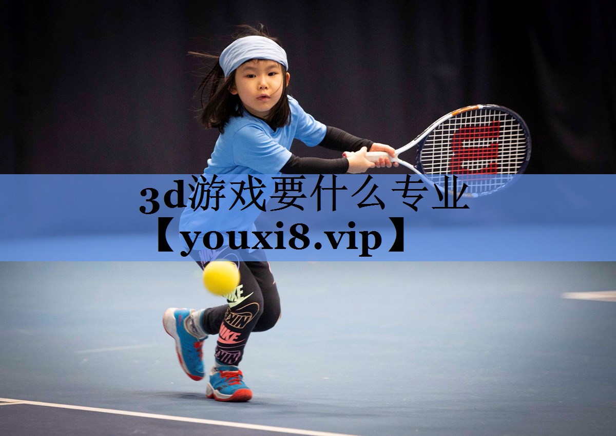 3d游戏要什么专业