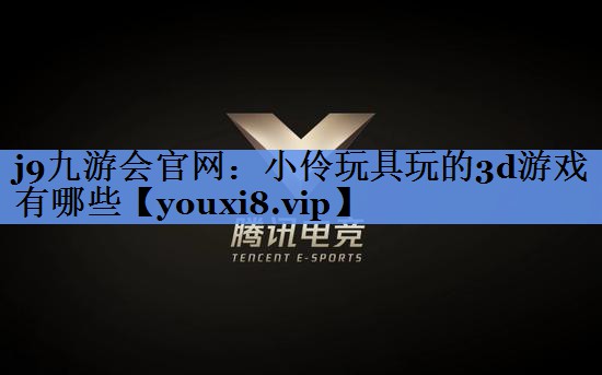 小伶玩具玩的3d游戏有哪些