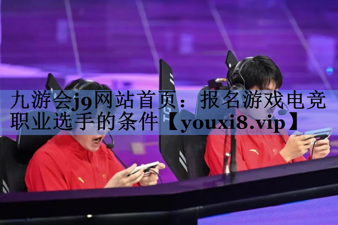 报名游戏电竞职业选手的条件